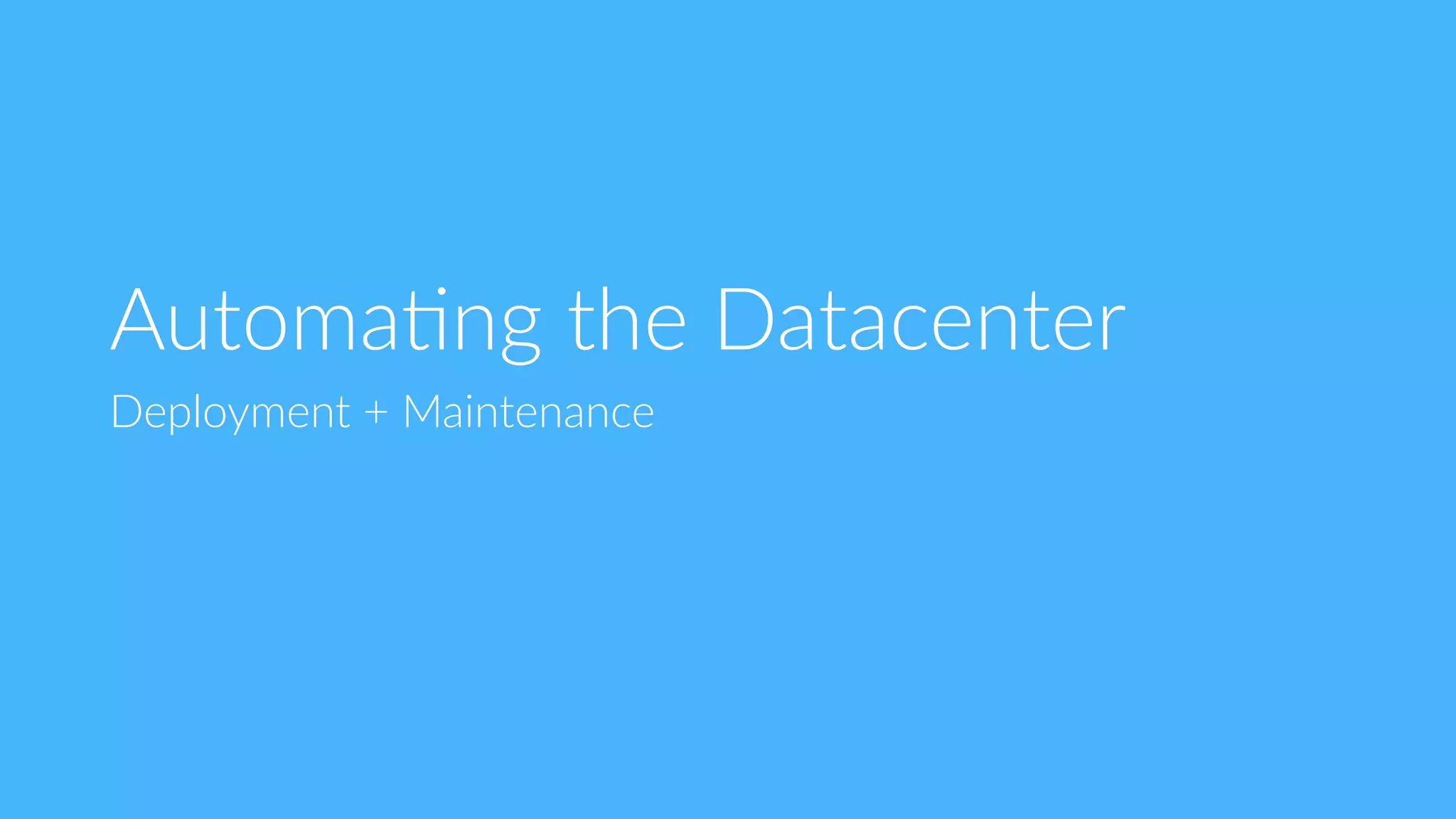 Automa9ng  the  Datacenter
Deployment  +  Maintenance
 