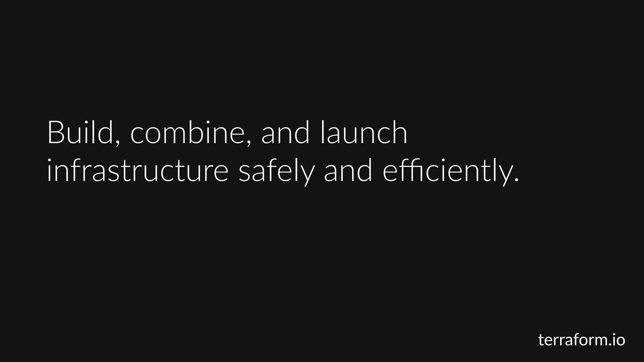 Build,  combine,  and  launch  
infrastructure  safely  and  eﬃciently.
terraform.io
 