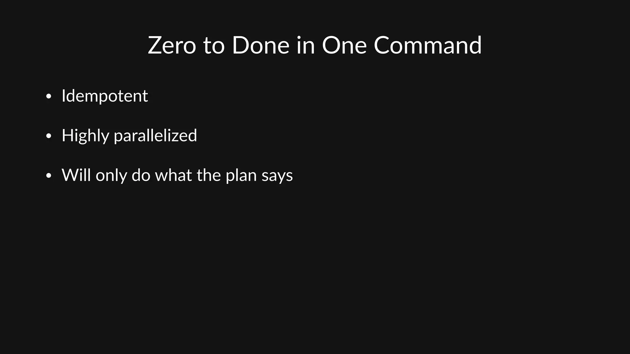 Zero  to  Done  in  One  Command
• Idempotent  
• Highly  parallelized  
• Will  only  do  what  the  plan  says
 