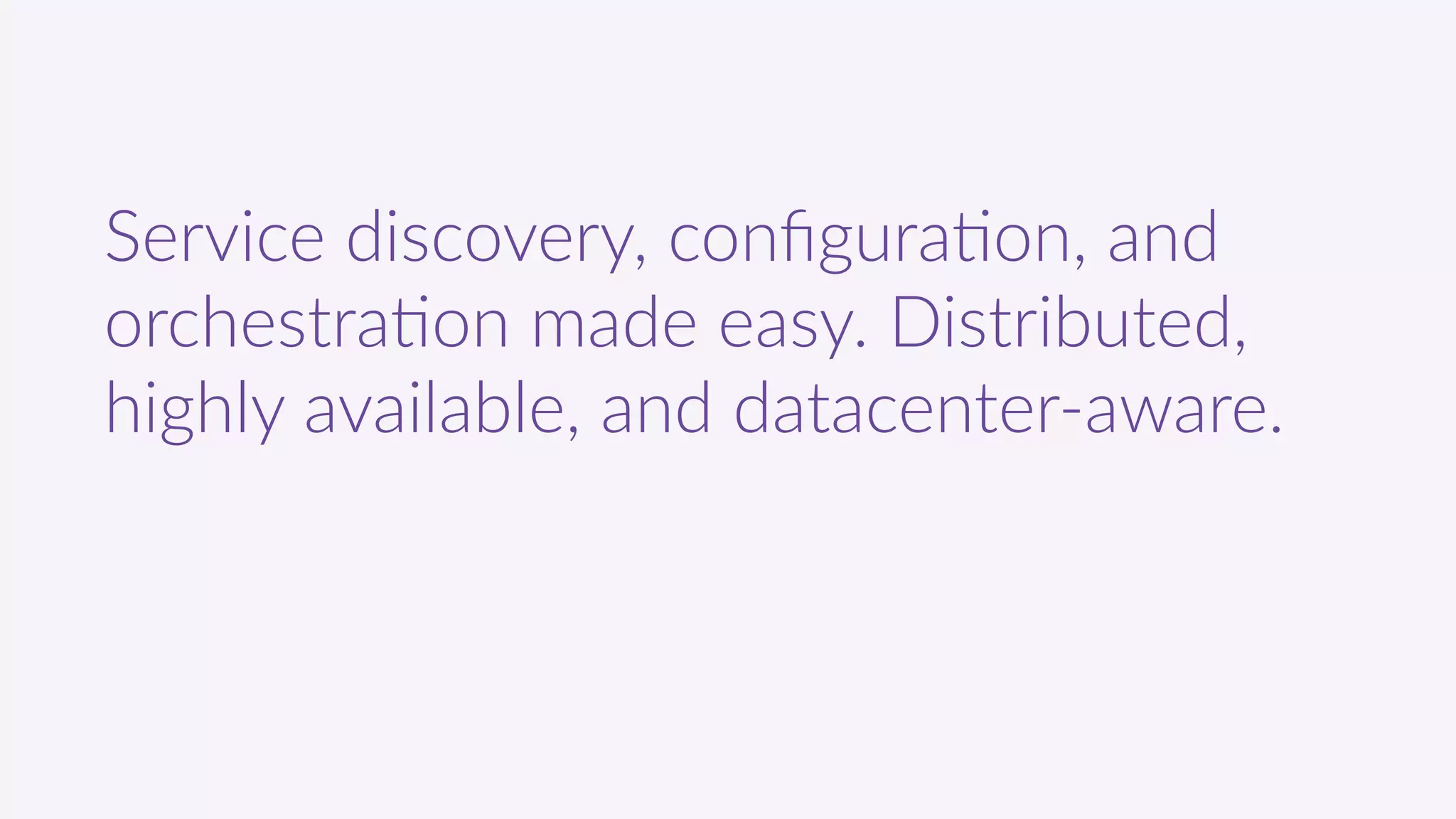 Service  discovery,  conﬁgura9on,  and  
orchestra9on  made  easy.  Distributed,  
highly  available,  and  datacenter-­‐aware.
 