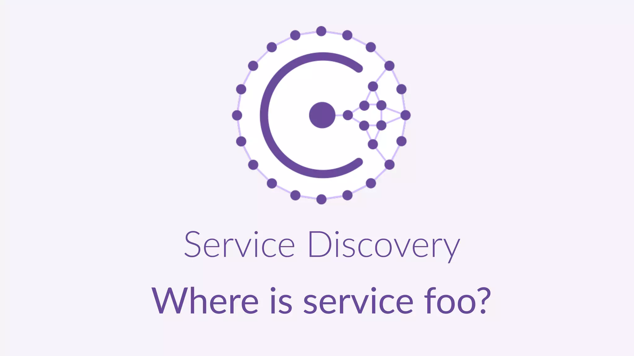 Service  Discovery  
Where  is  service  foo?
 