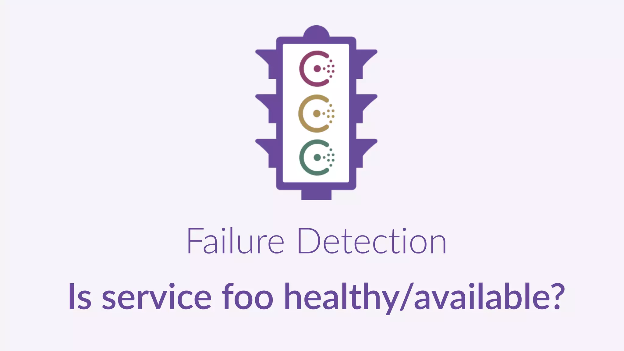 Failure  Detection  
Is  service  foo  healthy/available?
 