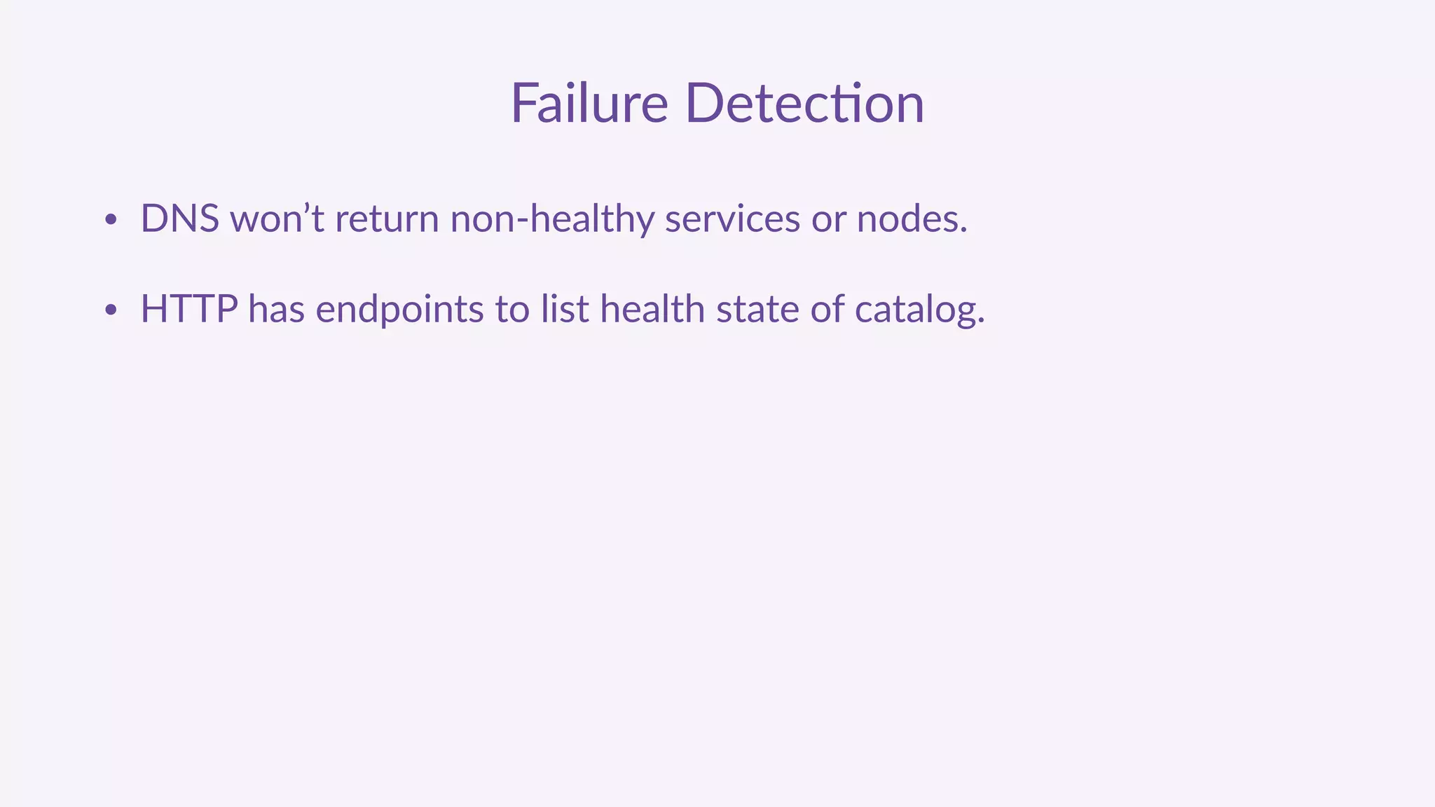 Failure  Detec'on
• DNS  won’t  return  non-­‐healthy  services  or  nodes.  
• HTTP  has  endpoints  to  list  health  state  of  catalog.
 
