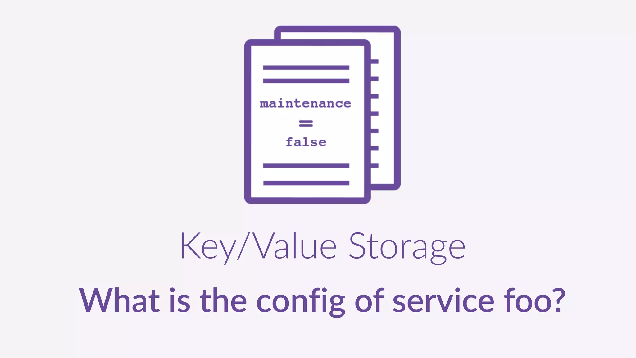 Key/Value  Storage  
What  is  the  config  of  service  foo?
 