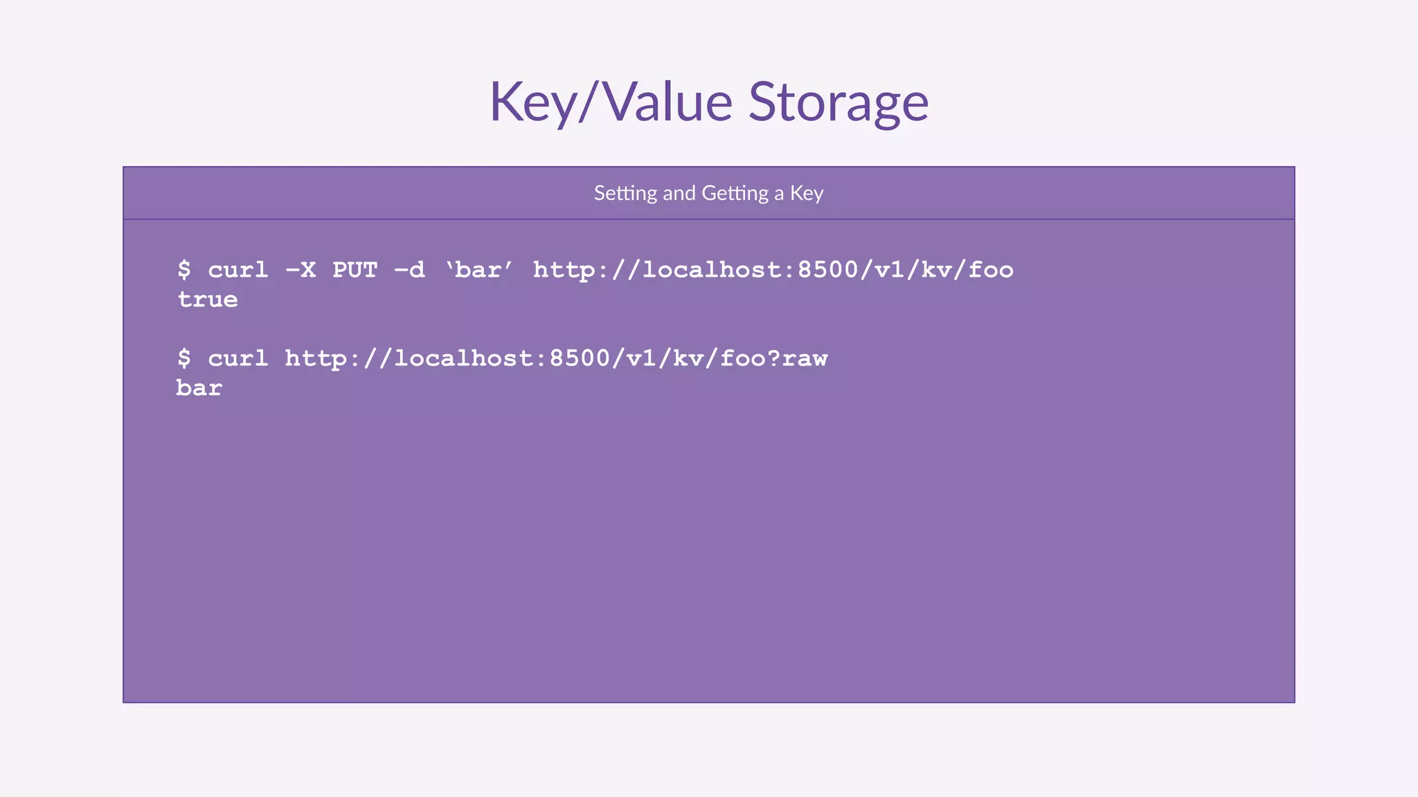 Key/Value  Storage
Serng  and  Gerng  a  Key
$ curl –X PUT –d ‘bar’ http://localhost:8500/v1/kv/foo
true
$ curl http://localhost:8500/v1/kv/foo?raw
bar
 