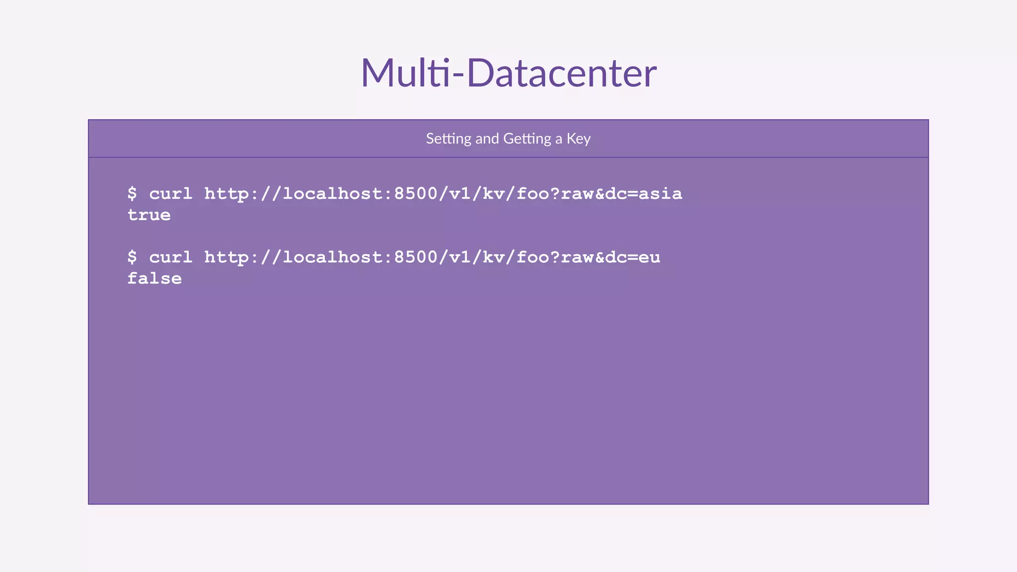 Mul'-­‐Datacenter
Serng  and  Gerng  a  Key
$ curl http://localhost:8500/v1/kv/foo?raw&dc=asia
true
$ curl http://localhost:8500/v1/kv/foo?raw&dc=eu
false
 
