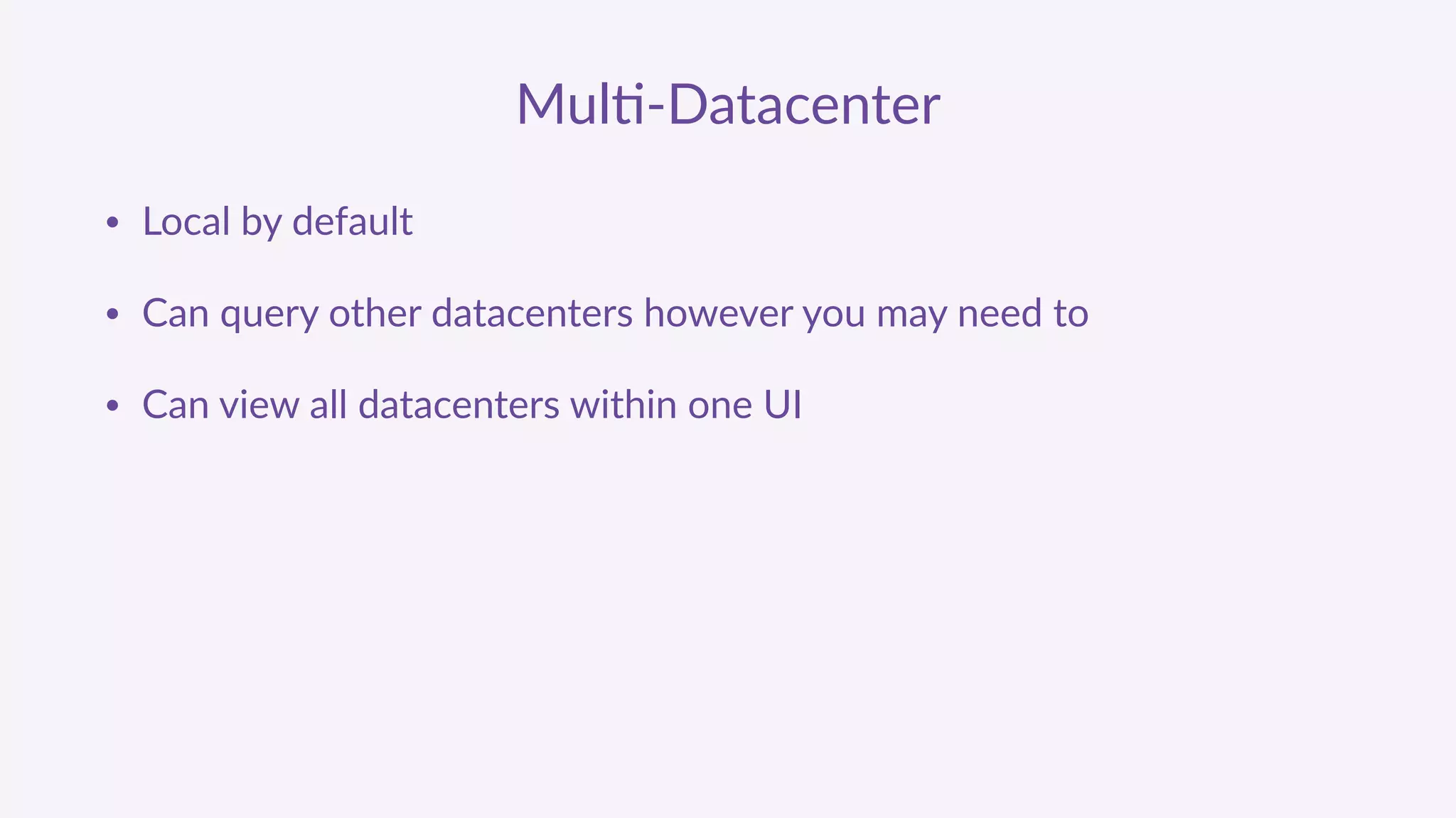 Mul'-­‐Datacenter
• Local  by  default  
• Can  query  other  datacenters  however  you  may  need  to  
• Can  view  all  datacenters  within  one  UI
 