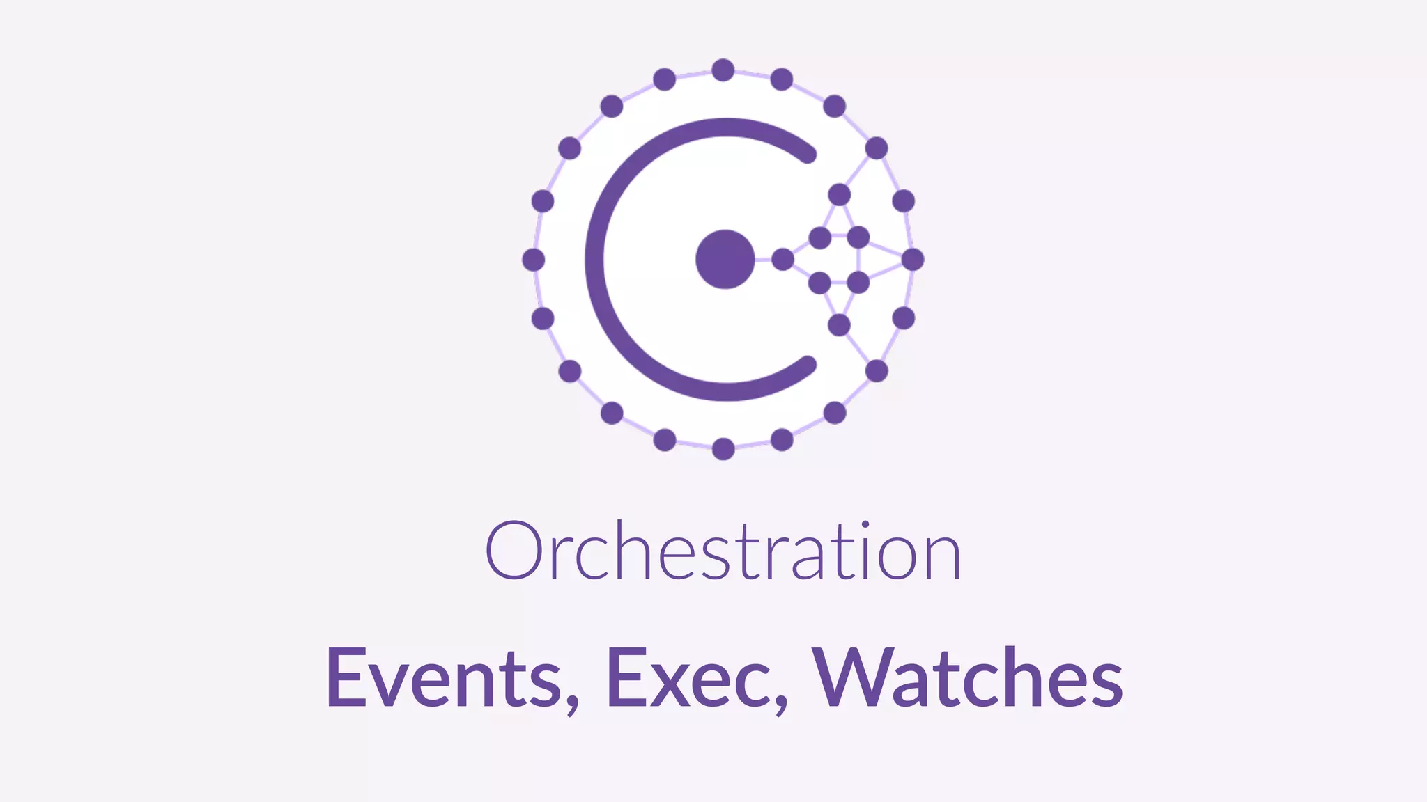 Orchestration  
Events,  Exec,  Watches
 