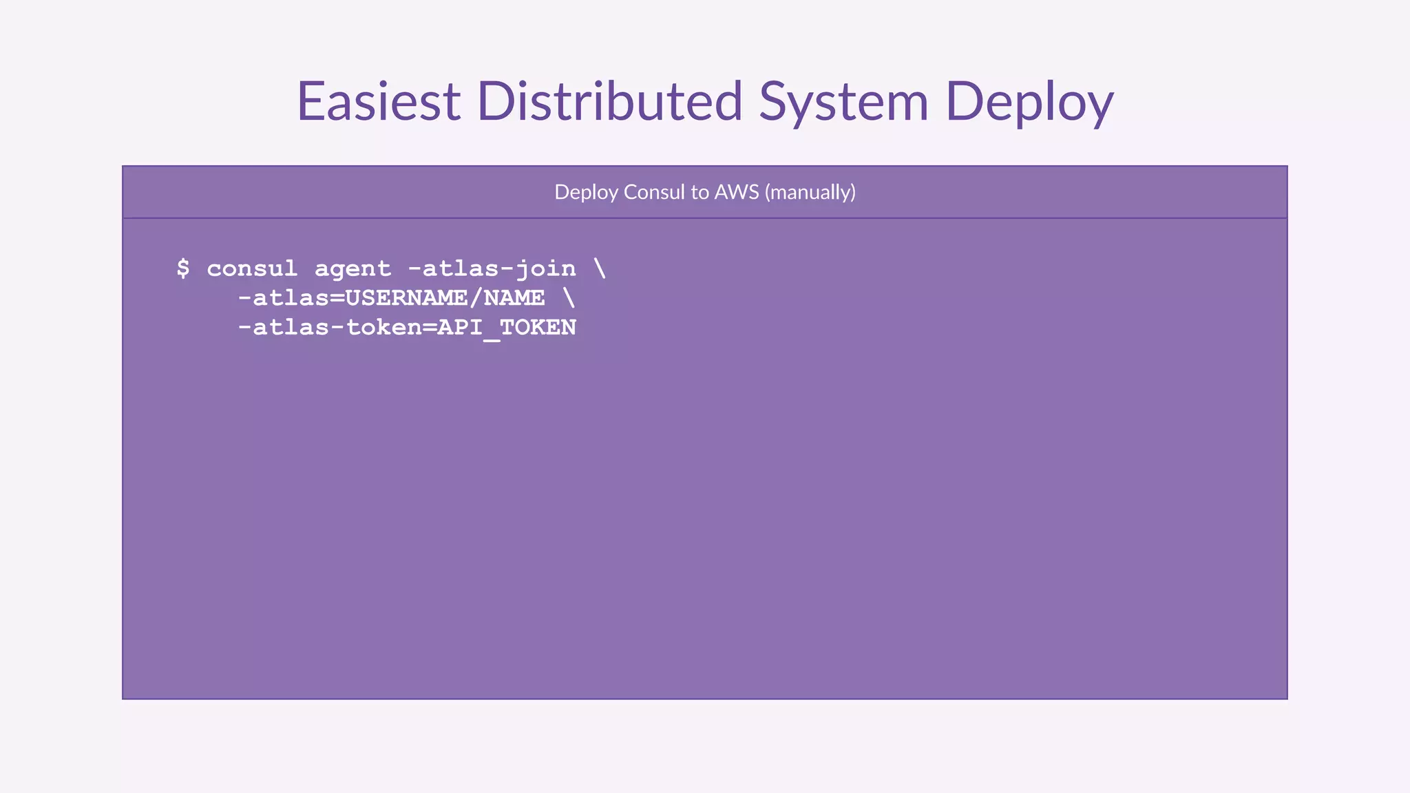 Easiest  Distributed  System  Deploy
Deploy  Consul  to  AWS  (manually)
$ consul agent -atlas-join 
-atlas=USERNAME/NAME 
-atlas-token=API_TOKEN
 