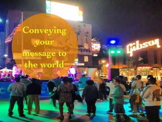 Conveying 
your 
message to 
the world 
Photo Credit (J. G. Mitchell, personal photograph, April 2013) 
 