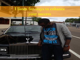 I listen for ways to enhance 
your success 
Photo Credit (J. G. Mitchell, personal photograph, May 2013) 
 