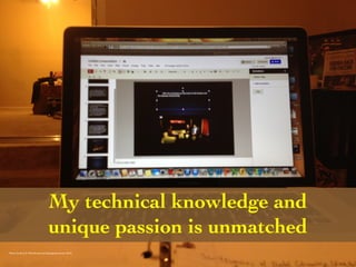 My technical knowledge and 
unique passion is unmatched 
Photo Credit (J. G. Mitchell, personal photograph, January 2013) 
 