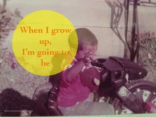 When I grow 
up, 
I’m going to 
be 
Photo Credit (J. G. Mitchell, personal photograph, September 2012) 
 