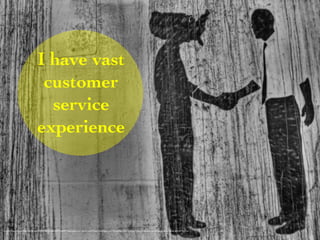 I have vast 
customer 
service 
experience 
<a href="https://www.flickr.com/photos/24894289@N08/3597152639/">kern.justin</a> via <a href="http://compfight.com">Compfight</a> <a href="https://creativecommons.org/licenses/by-nc-nd/2.0/">cc</a> 
 