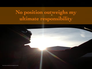No position outweighs my 
ultimate responsibility 
Photo Credit (J. G. Mitchell, personal photograph, March 2013) 
 