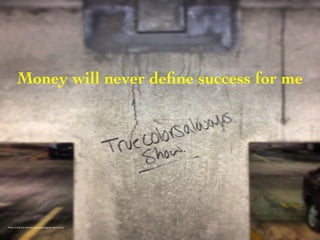 Money will never define success for me 
Photo Credit (J. G. Mitchell, personal photograph, March 2013) 
 