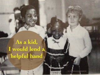As a kid, 
I would lend a 
helpful hand 
Photo Credit (J. G. Mitchell, personal photograph, September 2012) 
 