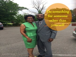 Do something 
for someone 
other than 
yourself 
Photo Credit (J. G. Mitchell, personal photograph, May 2014) 
 