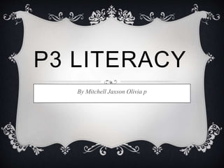 P3 LITERACY
By Mitchell Jaxson Olivia p
 