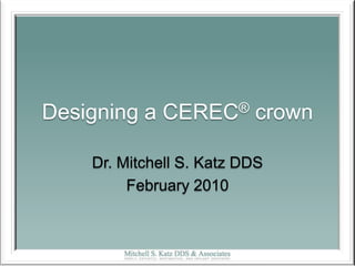 Designing a CEREC® crown Dr. Mitchell S. Katz DDS February 2010 