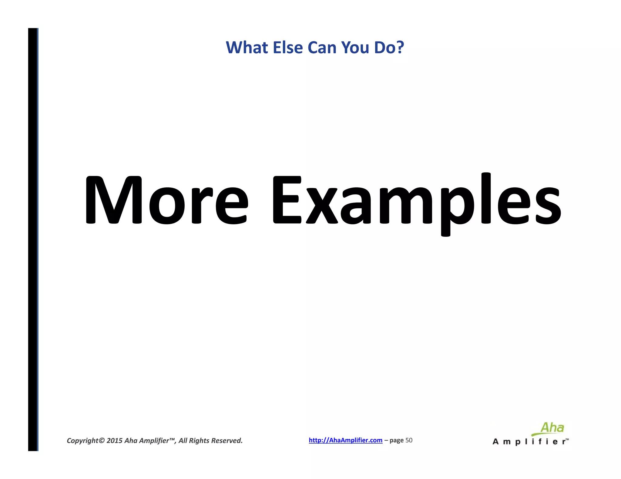 What Else Can You Do?
More Examples
http://AhaAmplifier.com – page 50Copyright© 2015 Aha Amplifier™, All Rights Reserved.
More Examples
 