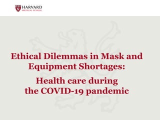Ethical Dilemmas in Mask and
Equipment Shortages:
Health care during
the COVID-19 pandemic
 