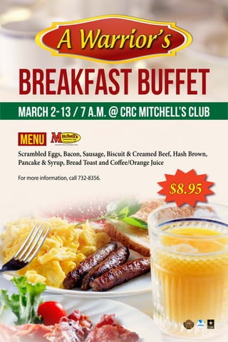 BREAKFASTBUFFET
March 2-13 / 7 a.m. @ CRC Mitchell’s Club
Scrambled Eggs, Bacon, Sausage, Biscuit & Creamed Beef, Hash Brown,
Pancake & Syrup, Bread Toast and Coffee/Orange Juice
For more information, call 732-8356.
MENU
$8.95
A Warrior’sA Warrior’s
 
