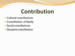 Contribution
 Cultural contributions
 Contribution of family
 Social contributions
 Situation contribution
 
