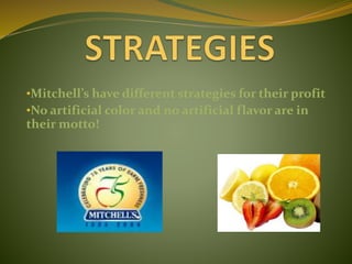 •Mitchell’s have different strategies for their profit
•No artificial color and no artificial flavor are in
their motto!
 