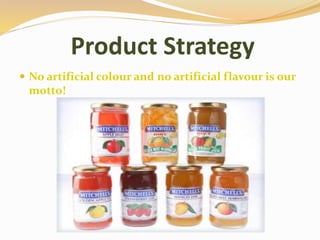 Product Strategy
 No artificial colour and no artificial flavour is our
motto!
 