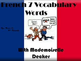 French 7 Vocabulary 			Words  By: Yves G. 9thPeroid With Mademoiselle Decker 