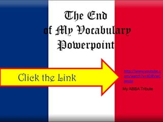 The End of My Vocabulary Powerpointhttp://www.youtube.com/watch?v=XO8VwCaeujoClick the LinkMy ABBA Tribute