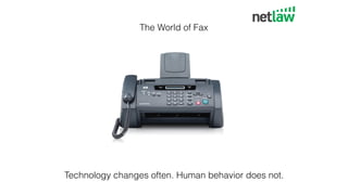 The World of Fax
Technology changes often. Human behavior does not.
 