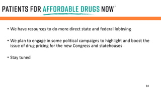 • We have resources to do more direct state and federal lobbying
• We plan to engage in some political campaigns to highlight and boost the
issue of drug pricing for the new Congress and statehouses
• Stay tuned
14
 