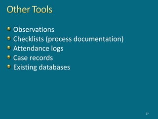 Observations
Checklists (process documentation)
Attendance logs
Case records
Existing databases
27
 