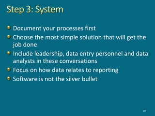 Document your processes first
Choose the most simple solution that will get the
job done
Include leadership, data entry personnel and data
analysts in these conversations
Focus on how data relates to reporting
Software is not the silver bullet
29
 