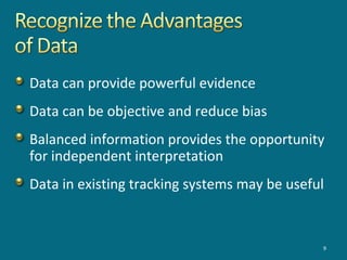 9
Data can provide powerful evidence
Data can be objective and reduce bias
Balanced information provides the opportunity
for independent interpretation
Data in existing tracking systems may be useful
 