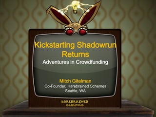 Kickstarting Shadowrun
        Returns
  Adventures in Crowdfunding


         Mitch Gitelman
  Co-Founder, Harebrained Schemes
            Seattle, WA
 