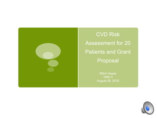 CVD Risk
Assessment for 20
Patients and Grant
Proposal
Mitch Hayes
VMS 3
August 28, 2016
 