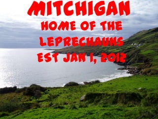 Mitchigan
 HOME of The
Leprechauns
EST Jan 1, 2012
 