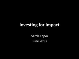 Investing for Impact
Mitch Kapor
June 2013
 