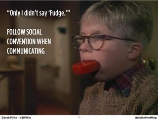 ‚Only I didn’t say ‘Fudge.’‛

FOLLOW SOCIAL
CONVENTION WHEN
COMMUNICATING




                               10
 