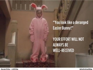 ‚You look like a deranged
     Easter Bunny!‛

     YOUR EFFORT WILL NOT
     ALWAYS BE
     WELL-RECEIVED


16
 