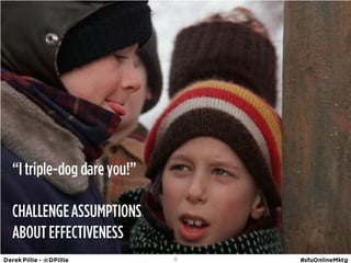 ‚I triple-dog dare you!‛

CHALLENGE ASSUMPTIONS
ABOUT EFFECTIVENESS
                           8
 