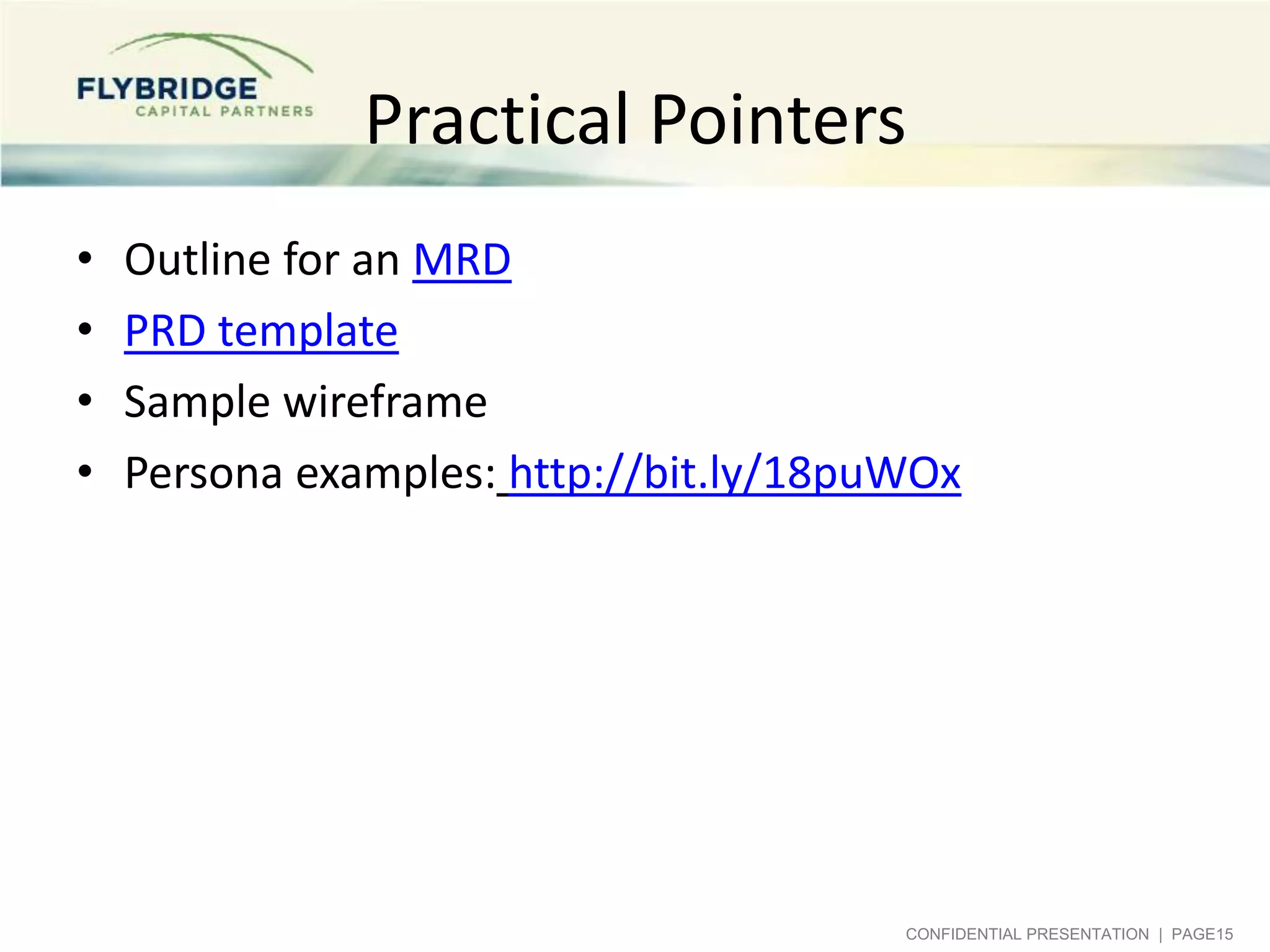 Practical Pointers
•
•
•
•

Outline for an MRD
PRD template
Sample wireframe
Persona examples: http://bit.ly/18puWOx

CONFIDENTIAL PRESENTATION | PAGE15

 