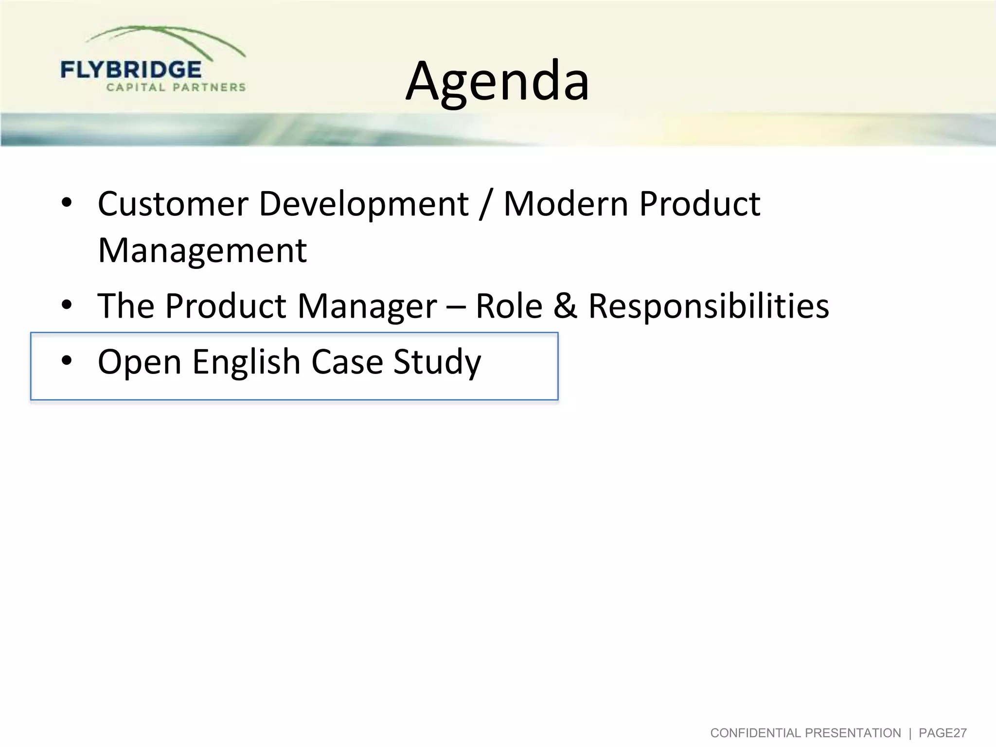 Agenda
• Customer Development / Modern Product
Management
• The Product Manager – Role & Responsibilities
• Open English Case Study

CONFIDENTIAL PRESENTATION | PAGE27

 