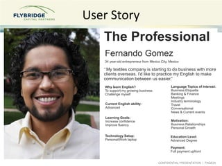 User Story
The Professional
Fernando Gomez
34 year-old entrepreneur from Mexico City, Mexico

“ My textiles company is sta...
