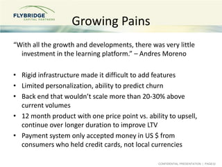 Growing Pains
“With all the growth and developments, there was very little
investment in the learning platform.” – Andres ...