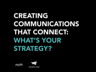 CREATING
COMMUNICATIONS
THAT CONNECT:
WHAT’S YOUR
STRATEGY?
 