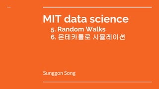 MIT data science
5. Random Walks
6. 몬테카를로 시뮬레이션
Sunggon Song
 